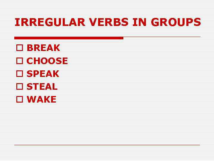 IRREGULAR VERBS IN GROUPS o o o BREAK CHOOSE SPEAK STEAL WAKE 