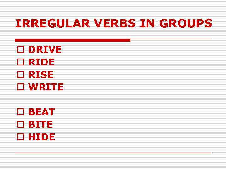 IRREGULAR VERBS IN GROUPS o o DRIVE RIDE RISE WRITE o BEAT o BITE