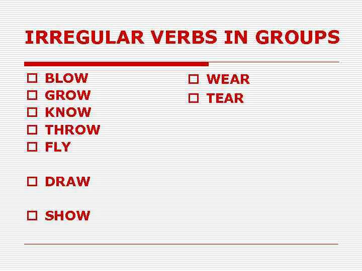 IRREGULAR VERBS IN GROUPS o o o BLOW GROW KNOW THROW FLY o DRAW