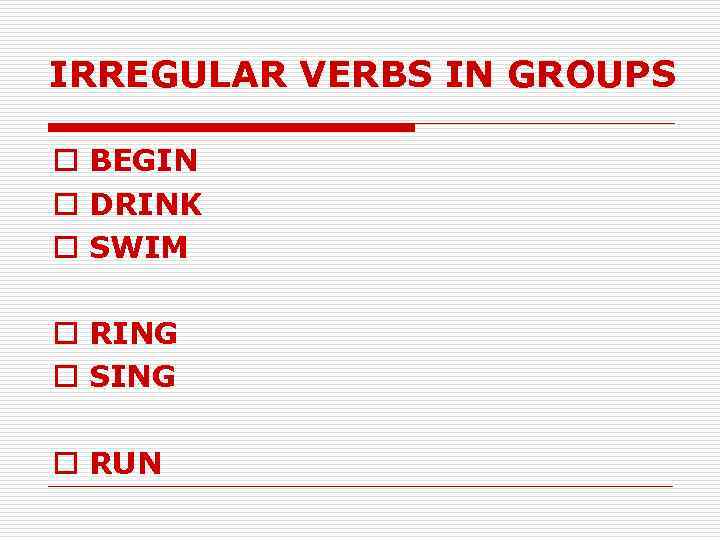 IRREGULAR VERBS IN GROUPS o BEGIN o DRINK o SWIM o RING o SING