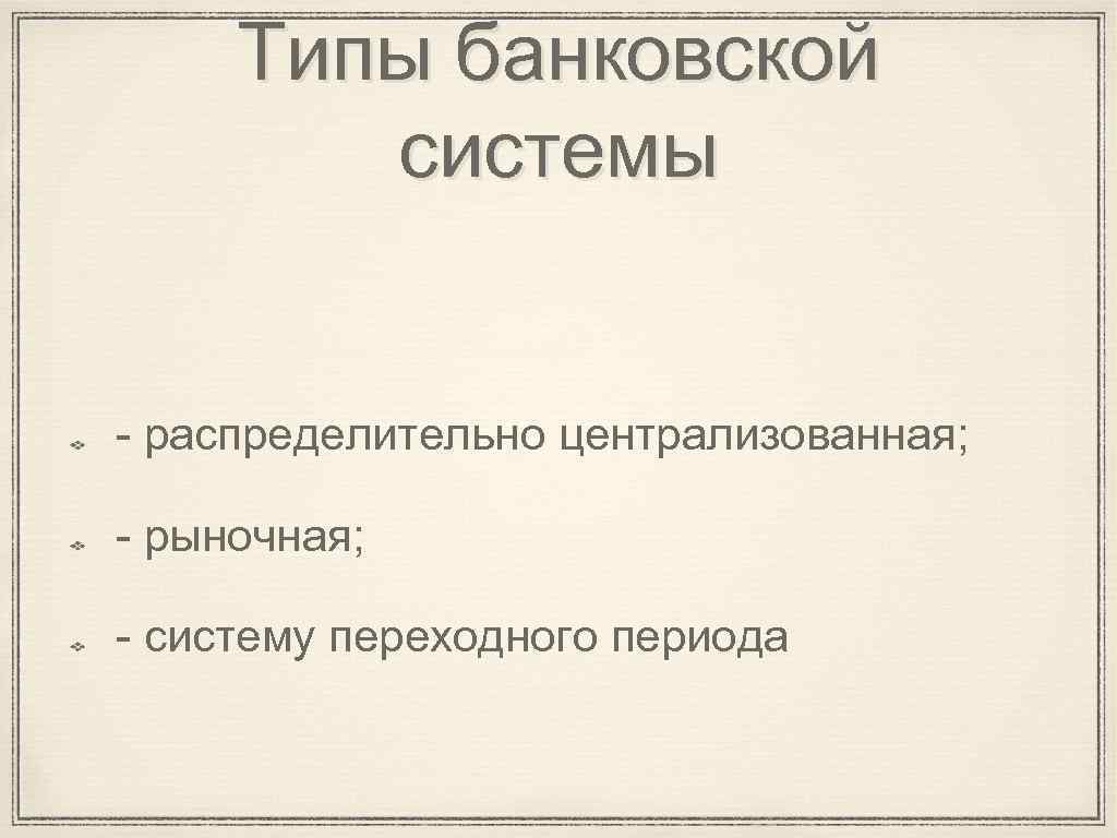 Типы банковской системы - распределительно централизованная; - рыночная; - систему переходного периода 