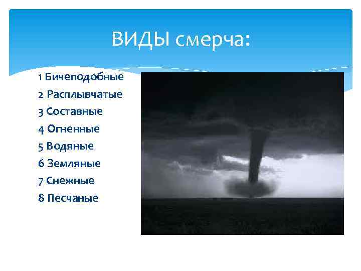 ВИДЫ смерча: 1 Бичеподобные 2 Расплывчатые 3 Составные 4 Огненные 5 Водяные 6 Земляные