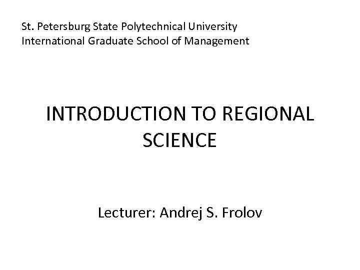 St. Petersburg State Polytechnical University International Graduate School of Management INTRODUCTION TO REGIONAL SCIENCE