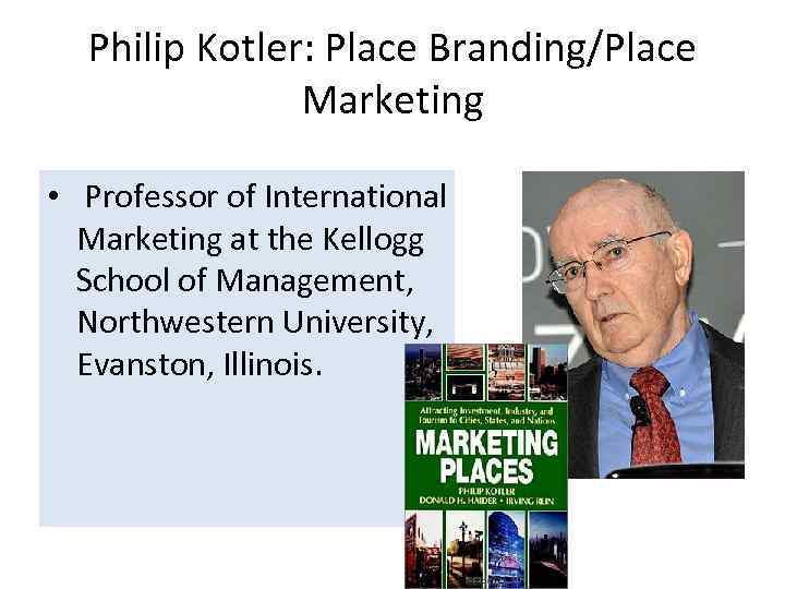 Philip Kotler: Place Branding/Place Marketing • Professor of International Marketing at the Kellogg School