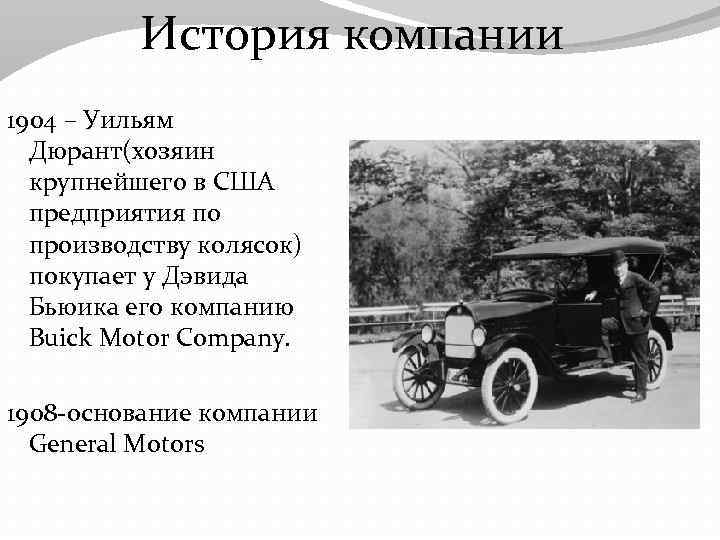 История компании 1904 – Уильям Дюрант(хозяин крупнейшего в США предприятия по производству колясок) покупает