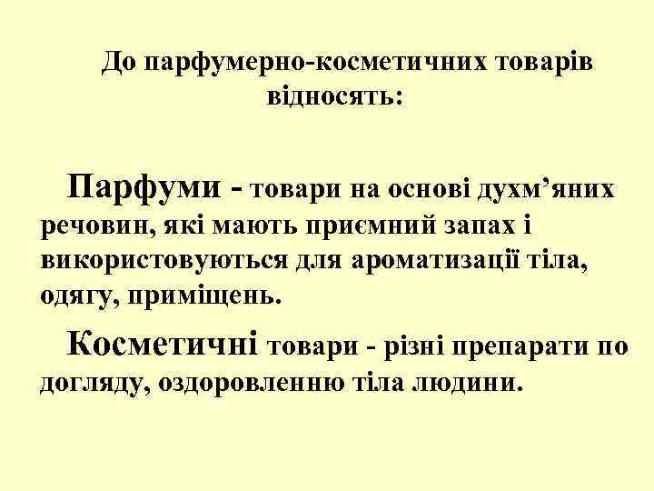 До парфумерно-косметичних товарів відносять: Парфуми - товари на основі духм’яних речовин, які мають приємний