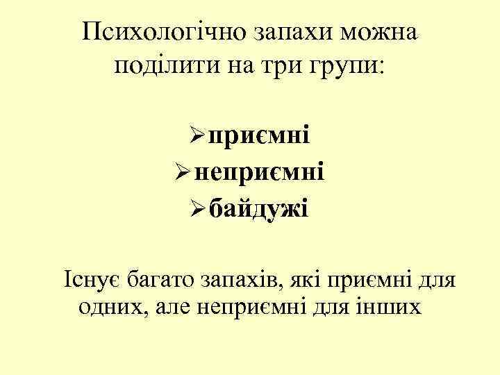 Психологічно запахи можна поділити на три групи: Ø приємні Ø неприємні Ø байдужі Існує