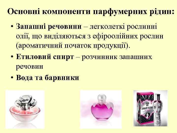Основні компоненти парфумерних рідин: • Запашні речовини – легколеткі рослинні олії, що виділяються з