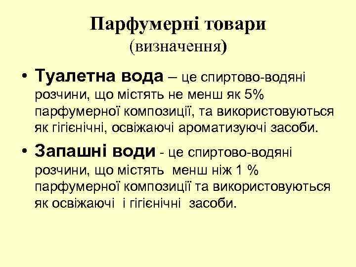 Парфумерні товари (визначення) • Туалетна вода – це спиртово-водяні розчини, що містять не менш