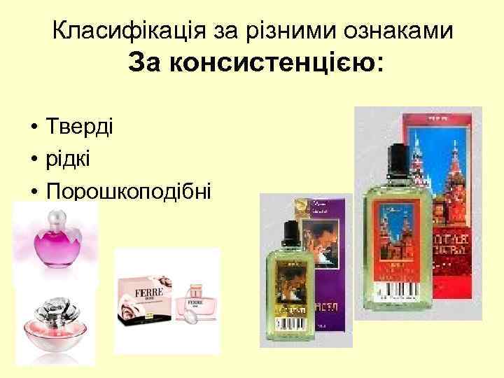 Класифікація за різними ознаками За консистенцією: • Тверді • рідкі • Порошкоподібні 