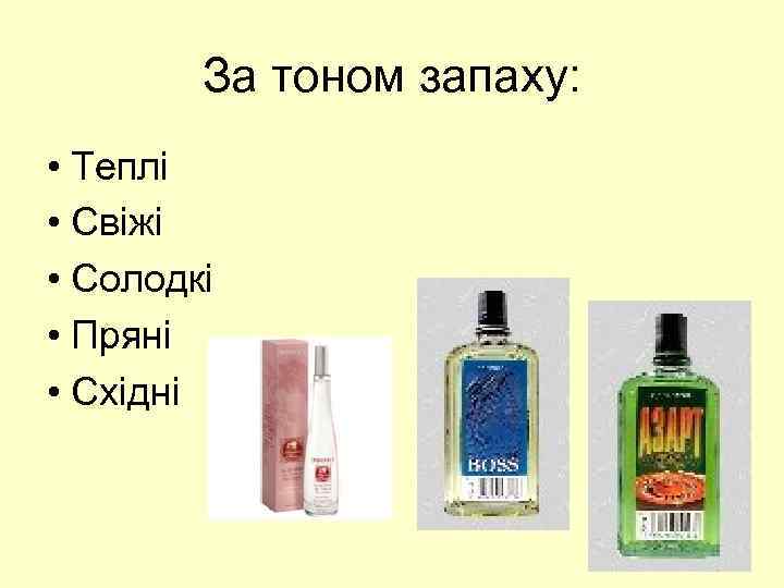 За тоном запаху: • Теплі • Свіжі • Солодкі • Пряні • Східні 