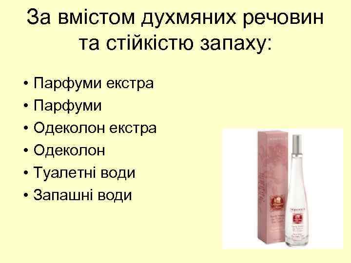 За вмістом духмяних речовин та стійкістю запаху: • • • Парфуми екстра Парфуми Одеколон