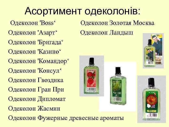Асортимент одеколонів: Одеколон 'Boss‘ Одеколон Золотая Москва Одеколон 'Азарт‘ Одеколон Ландыш Одеколон 'Бригада‘ Одеколон