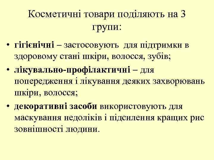 Косметичні товари поділяють на 3 групи: • гігієнічні застосовують для підтримки в здоровому стані
