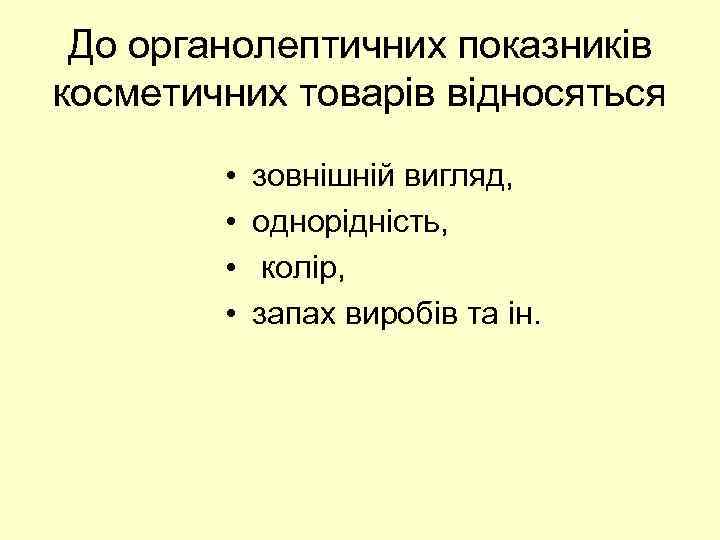 До органолептичних показників косметичних товарів відносяться • • зовнішній вигляд, однорідність, колір, запах виробів