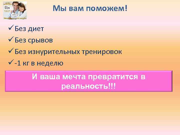Мы вам поможем! ü Без диет ü Без срывов ü Без изнурительных тренировок ü