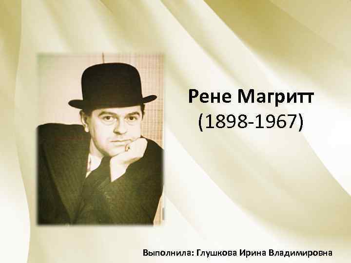 Рене Магритт (1898 -1967) Выполнила: Глушкова Ирина Владимировна 