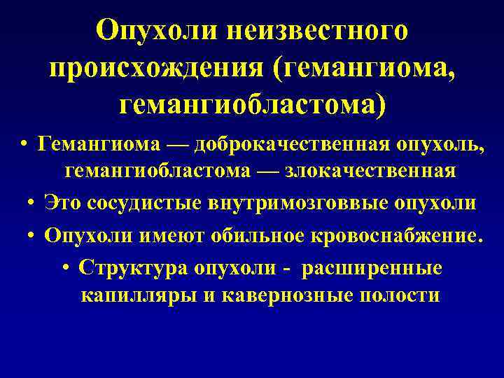 Опухоли неизвестного происхождения (гемангиома, гемангиобластома) • Гемангиома — доброкачественная опухоль, гемангиобластома — злокачественная •