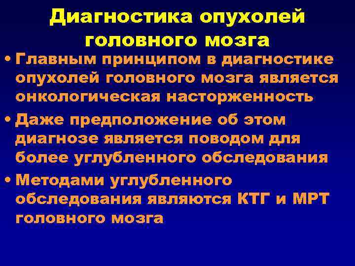 Диагностика опухолей головного мозга • Главным принципом в диагностике опухолей головного мозга является онкологическая