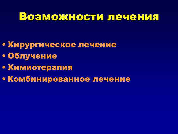 Возможности лечения • Хирургическое лечение • Облучение • Химиотерапия • Комбинированное лечение 