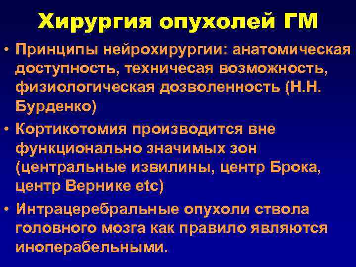 Хирургия опухолей ГМ • Принципы нейрохирургии: анатомическая доступность, техничесая возможность, физиологическая дозволенность (Н. Н.