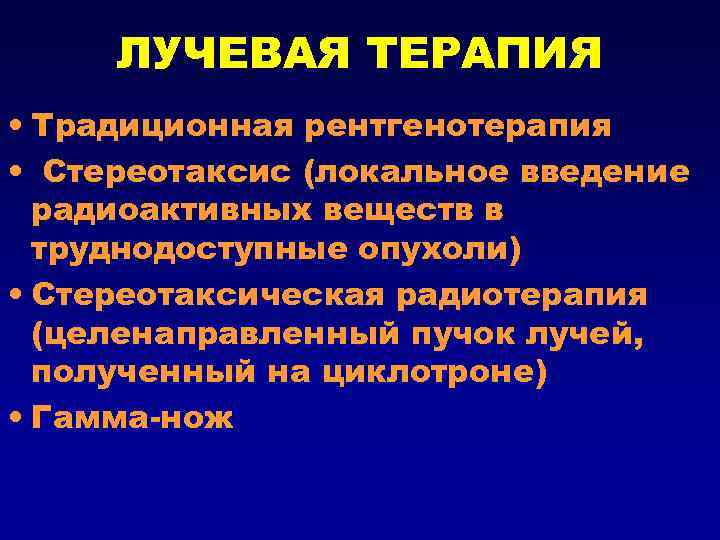 ЛУЧЕВАЯ ТЕРАПИЯ • Традиционная рентгенотерапия • Стереотаксис (локальное введение радиоактивных веществ в труднодоступные опухоли)