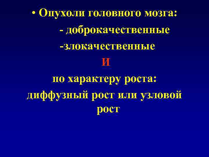  • Опухоли головного мозга: - доброкачественные -злокачественные И по характеру роста: диффузный рост