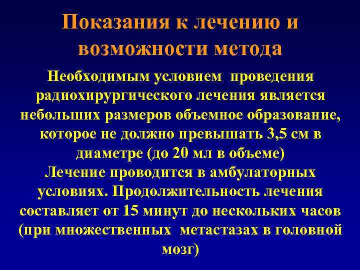 Показания к лечению и возможности метода Необходимым условием проведения радиохирургического лечения является небольших размеров