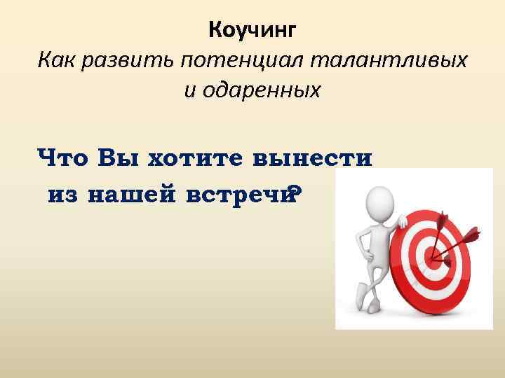 Коучинг Как развить потенциал талантливых и одаренных Что Вы хотите вынести из нашей встречи