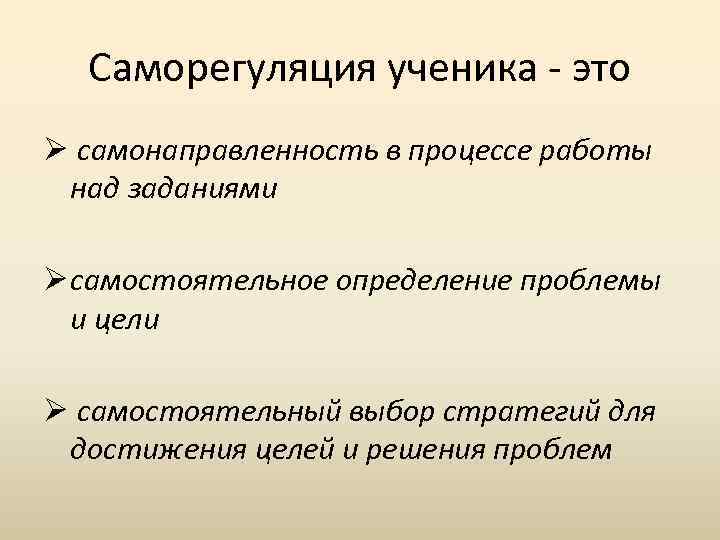 Саморегуляция ученика - это Ø самонаправленность в процессе работы над заданиями Ø самостоятельное определение