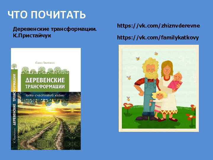 ЧТО ПОЧИТАТЬ Деревенские трансформации. К. Пристайчук https: //vk. com/zhiznvderevne https: //vk. com/familykatkovy 