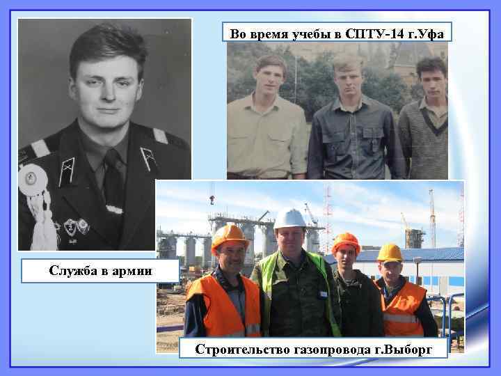 Во время учебы в СПТУ-14 г. Уфа Служба в армии Строительство газопровода г. Выборг