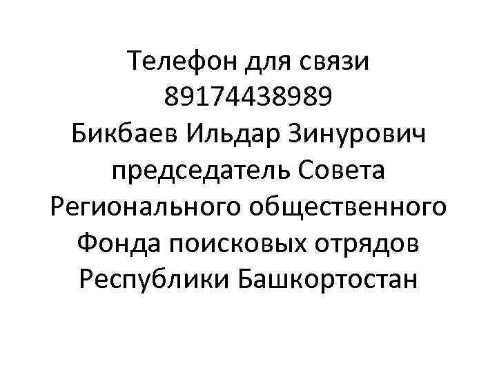 Телефон для связи 89174438989 Бикбаев Ильдар Зинурович председатель Совета Регионального общественного Фонда поисковых отрядов