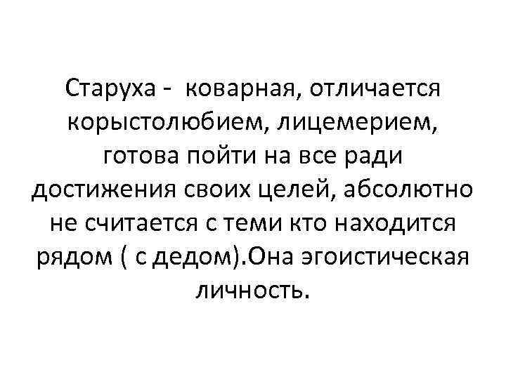 Старуха - коварная, отличается корыстолюбием, лицемерием, готова пойти на все ради достижения своих целей,