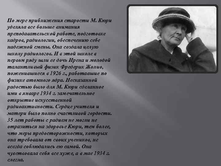 По мере приближения старости М. Кюри уделяла все больше внимания преподавательской работе, подготовке кадров,