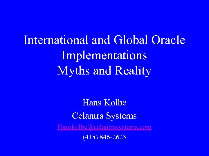 International and Global Oracle Implementations Myths and Reality Hans Kolbe Celantra Systems Hanskolbe@celantrasystems. com