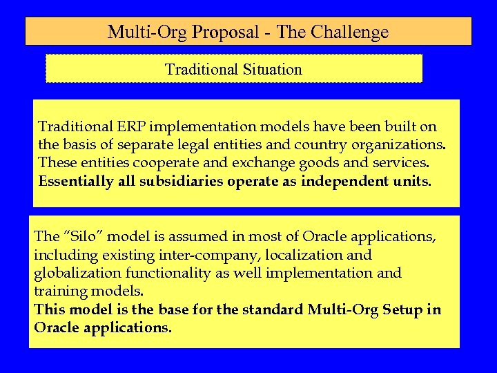 Multi-Org Proposal - The Challenge Traditional Situation Traditional ERP implementation models have been built