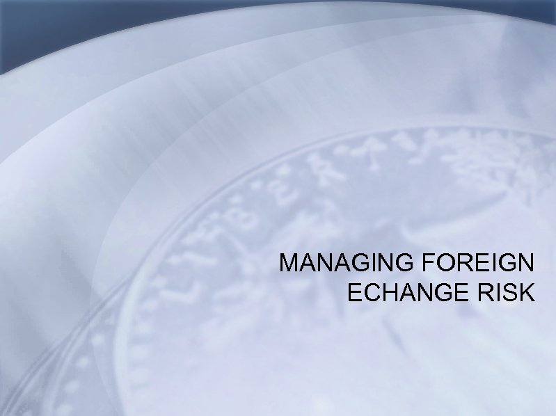 MANAGING FOREIGN ECHANGE RISK 