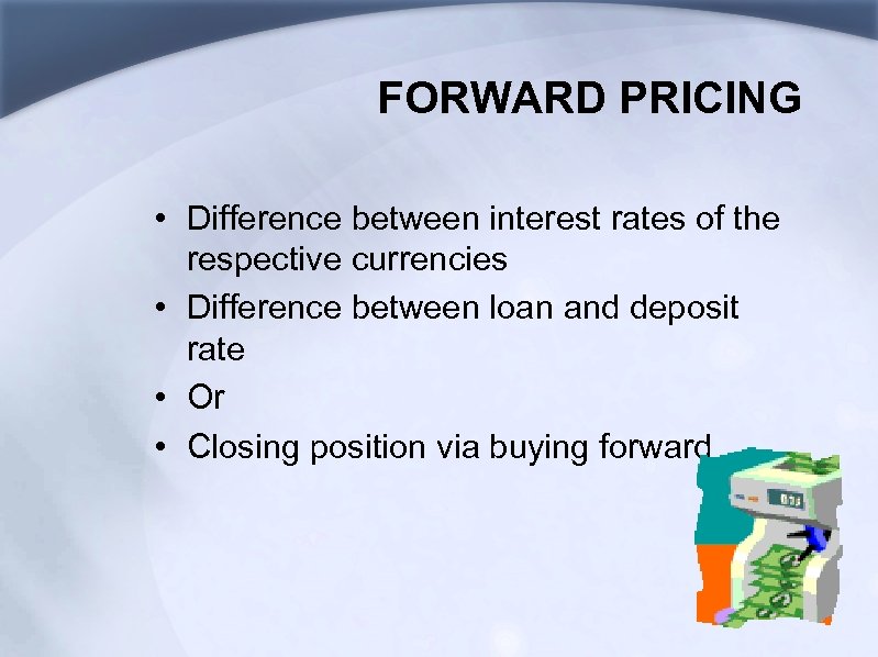 FORWARD PRICING • Difference between interest rates of the respective currencies • Difference between