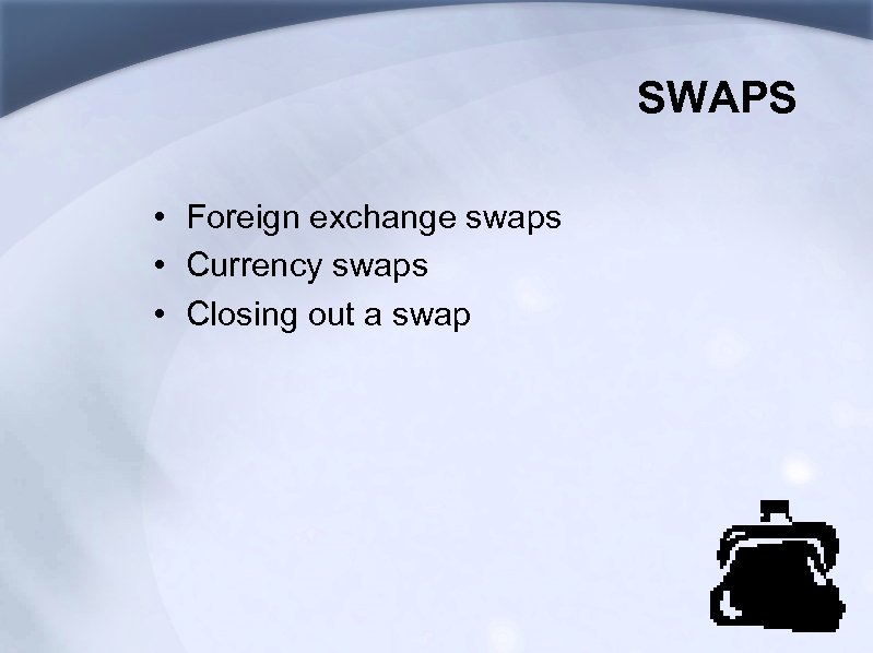 SWAPS • Foreign exchange swaps • Currency swaps • Closing out a swap 