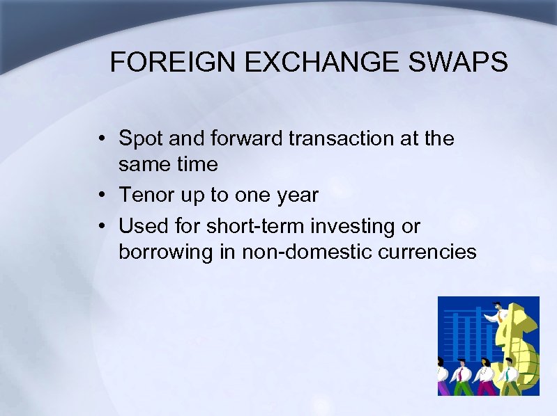 FOREIGN EXCHANGE SWAPS • Spot and forward transaction at the same time • Tenor