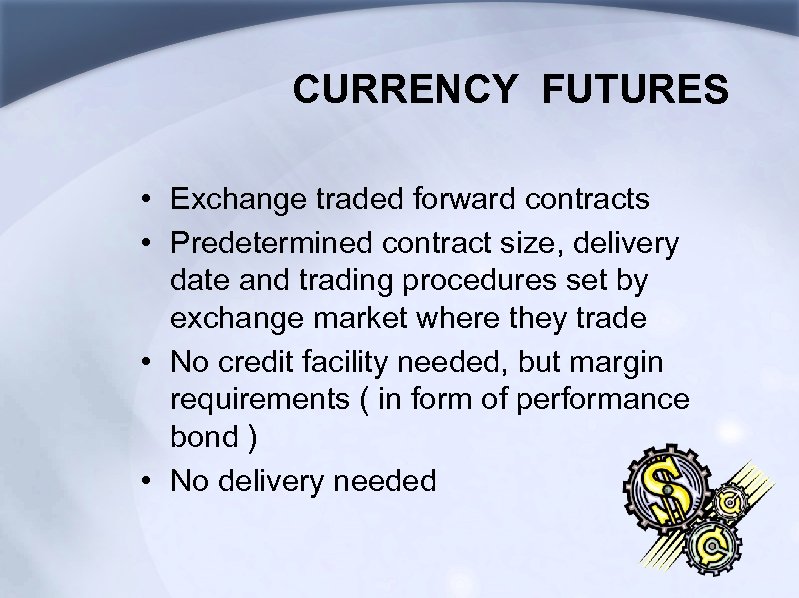 CURRENCY FUTURES • Exchange traded forward contracts • Predetermined contract size, delivery date and