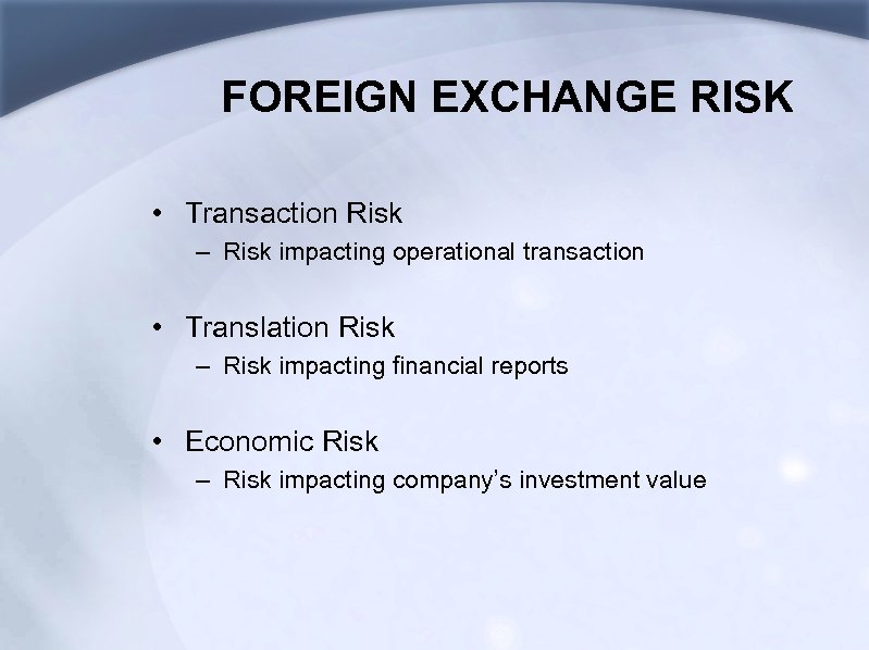 FOREIGN EXCHANGE RISK • Transaction Risk – Risk impacting operational transaction • Translation Risk