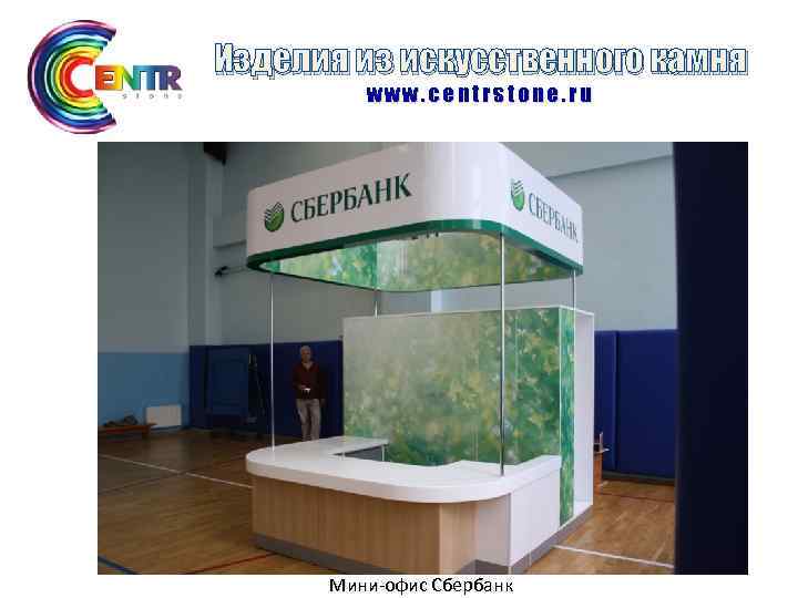 Изделия из искусственного камня www. centrstone. ru Мини-офис Сбербанк 