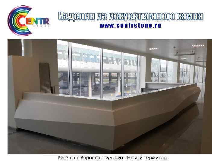 Изделия из искусственного камня www. centrstone. ru Ресепшн. Аэропорт Пулково - Новый Терминал. 