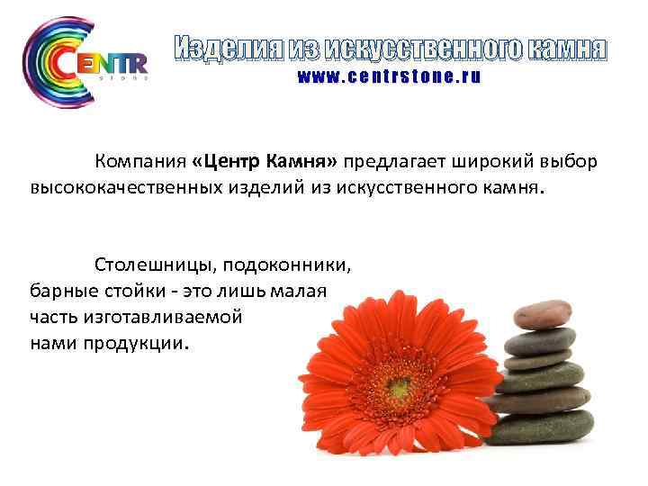 Изделия из искусственного камня www. centrstone. ru Компания «Центр Камня» предлагает широкий выбор высококачественных