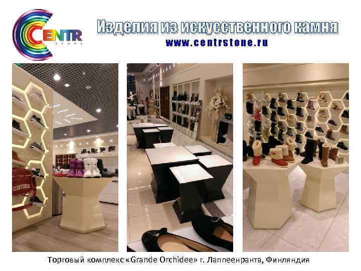 Изделия из искусственного камня www. centrstone. ru Торговый комплекс «Grande Orchidee» г. Лаппеенранта, Финляндия
