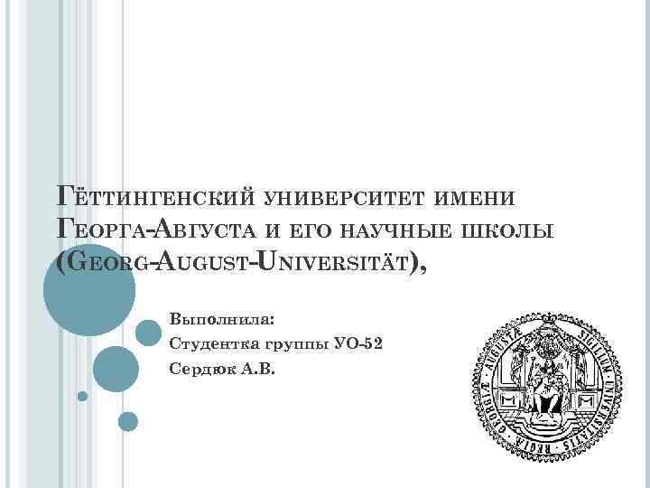 ГЁТТИНГЕНСКИЙ УНИВЕРСИТЕТ ИМЕНИ ГЕОРГА-АВГУСТА И ЕГО НАУЧНЫЕ ШКОЛЫ (GEORG-AUGUST-UNIVERSITÄT), Выполнила: Студентка группы УО-52 Сердюк