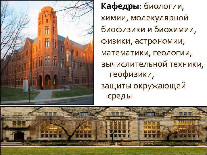 Кафедры: биологии, химии, молекулярной биофизики и биохимии, физики, астрономии, математики, геологии, вычислительной техники, геофизики,