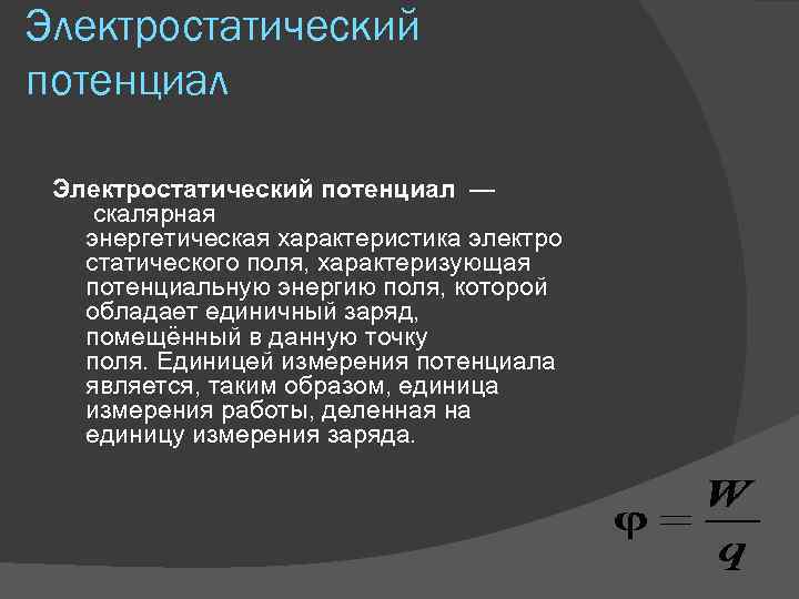Электростатический потенциал — скалярная энергетическая характеристика электро статического поля, характеризующая потенциальную энергию поля, которой